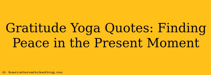 Gratitude Yoga Quotes: Finding Peace in the Present Moment