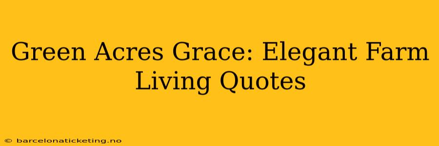 Green Acres Grace: Elegant Farm Living Quotes