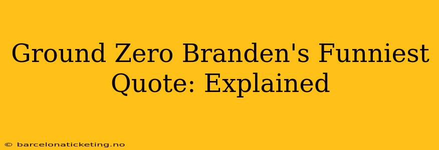 Ground Zero Branden's Funniest Quote: Explained