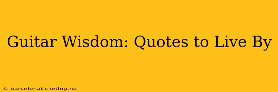 Guitar Wisdom: Quotes to Live By