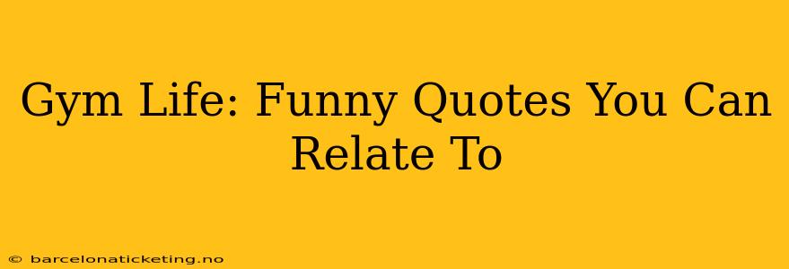 Gym Life: Funny Quotes You Can Relate To