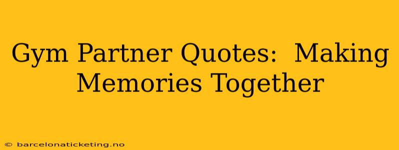 Gym Partner Quotes:  Making Memories Together