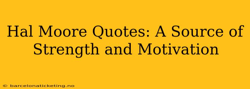 Hal Moore Quotes: A Source of Strength and Motivation