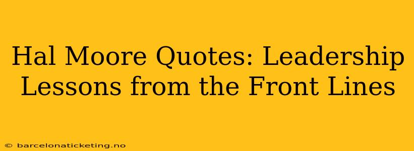 Hal Moore Quotes: Leadership Lessons from the Front Lines