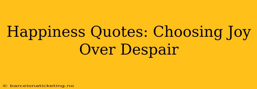 Happiness Quotes: Choosing Joy Over Despair