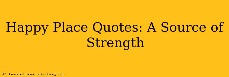 Happy Place Quotes: A Source of Strength