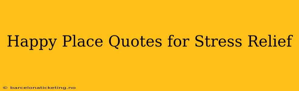 Happy Place Quotes for Stress Relief
