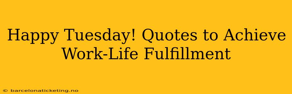 Happy Tuesday! Quotes to Achieve Work-Life Fulfillment