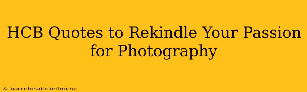 HCB Quotes to Rekindle Your Passion for Photography