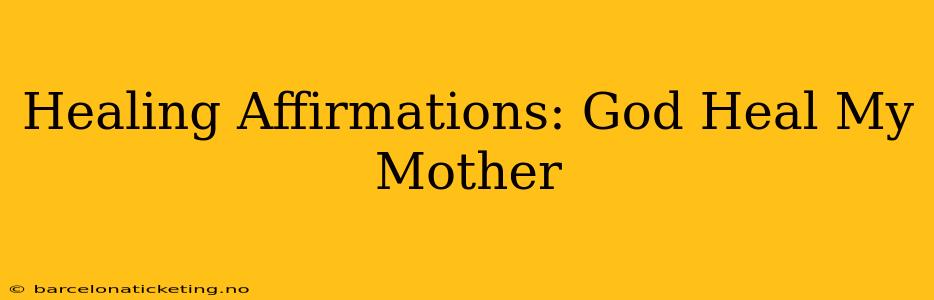 Healing Affirmations: God Heal My Mother
