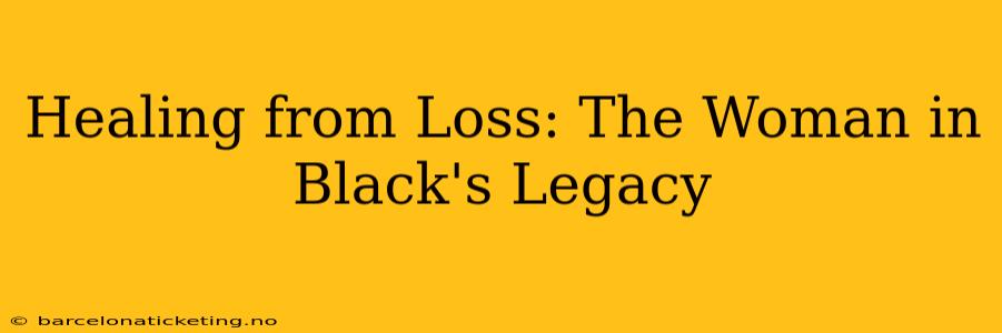 Healing from Loss: The Woman in Black's Legacy