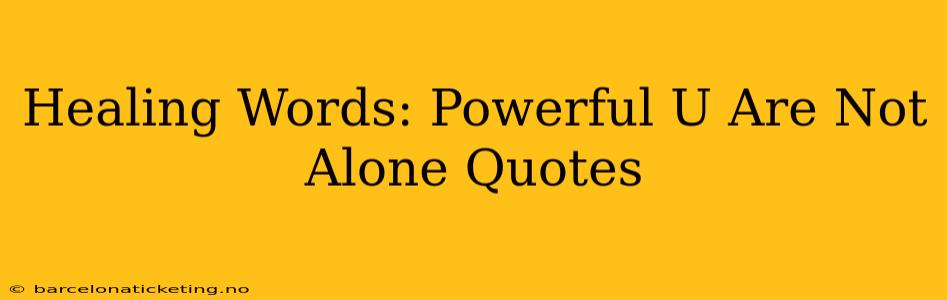 Healing Words: Powerful U Are Not Alone Quotes