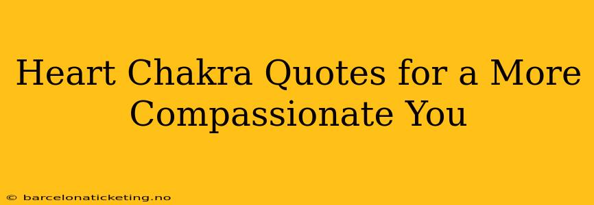 Heart Chakra Quotes for a More Compassionate You