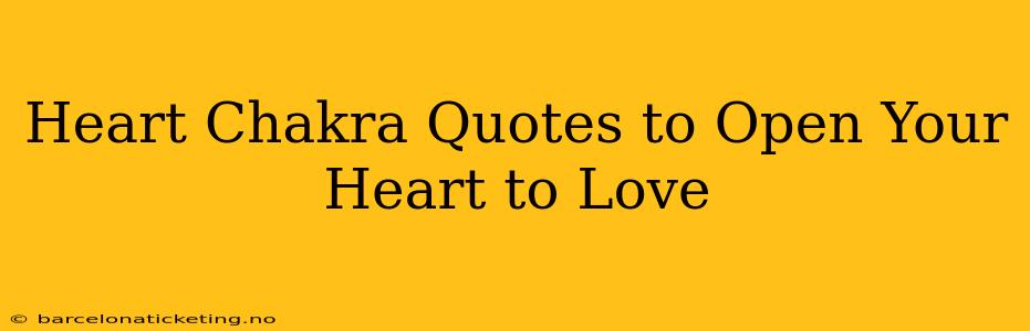 Heart Chakra Quotes to Open Your Heart to Love