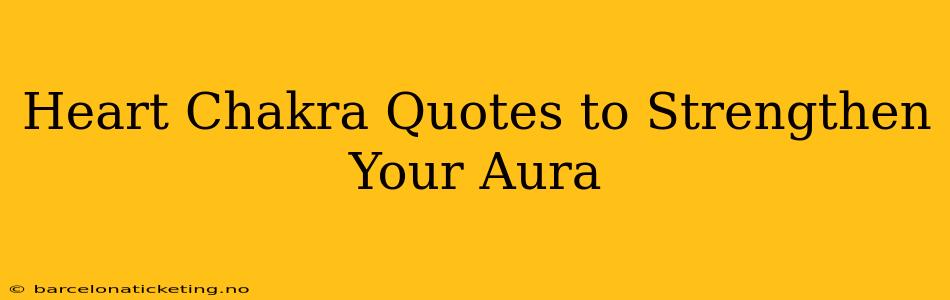 Heart Chakra Quotes to Strengthen Your Aura