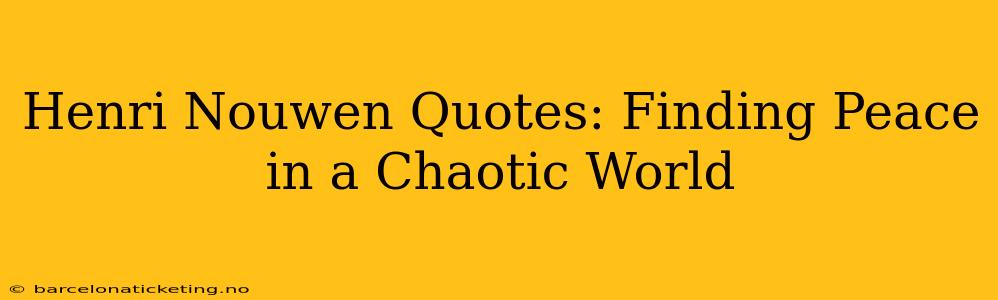 Henri Nouwen Quotes: Finding Peace in a Chaotic World