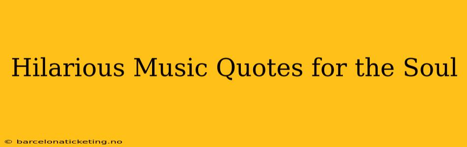Hilarious Music Quotes for the Soul