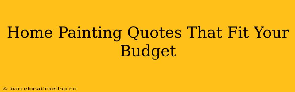 Home Painting Quotes That Fit Your Budget