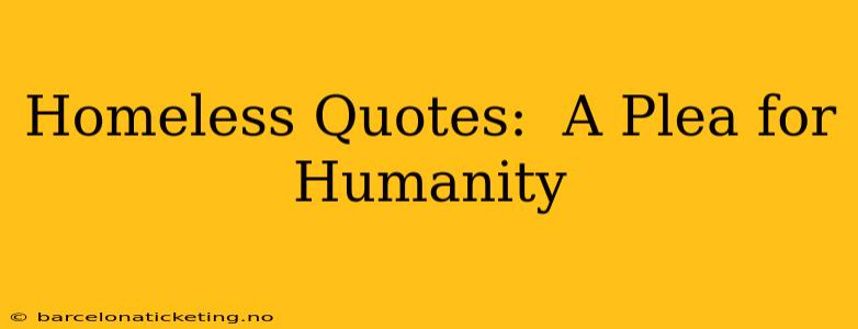 Homeless Quotes:  A Plea for Humanity