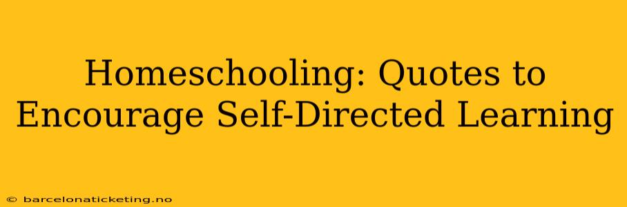 Homeschooling: Quotes to Encourage Self-Directed Learning