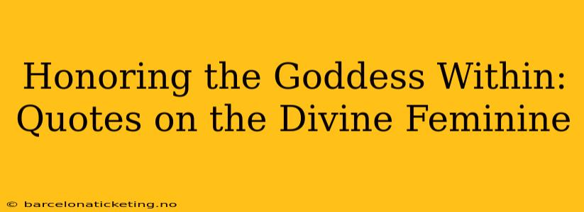 Honoring the Goddess Within: Quotes on the Divine Feminine