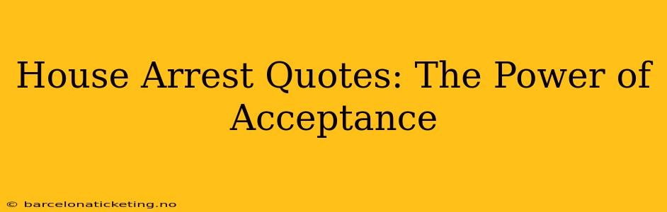 House Arrest Quotes: The Power of Acceptance