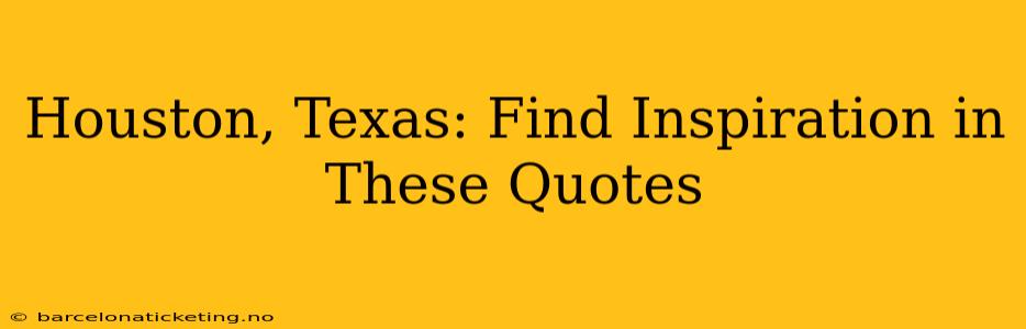Houston, Texas: Find Inspiration in These Quotes