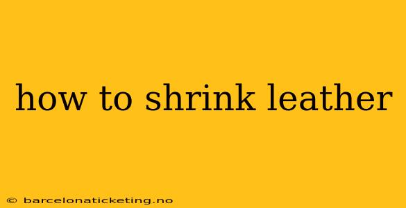 how to shrink leather