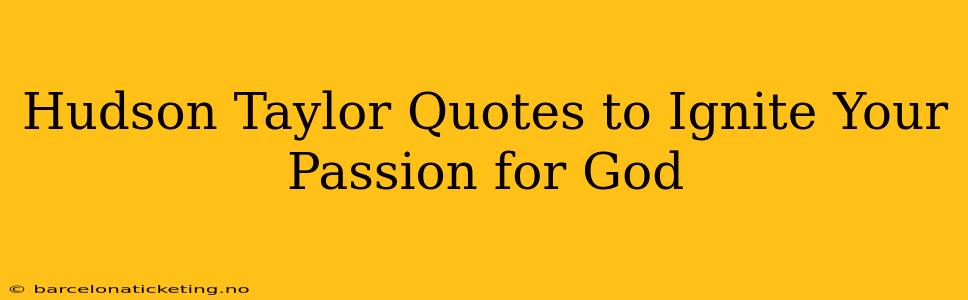 Hudson Taylor Quotes to Ignite Your Passion for God