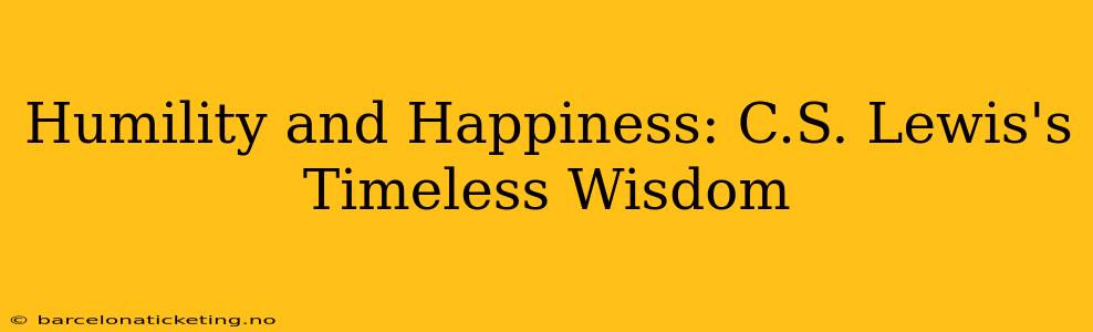Humility and Happiness: C.S. Lewis's Timeless Wisdom