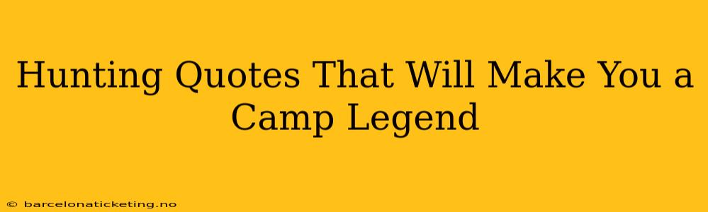 Hunting Quotes That Will Make You a Camp Legend