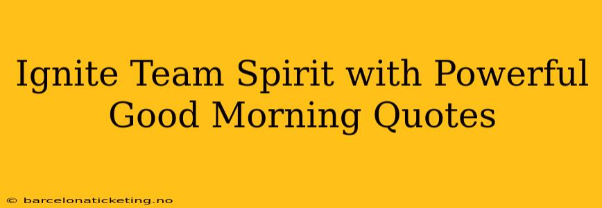 Ignite Team Spirit with Powerful Good Morning Quotes