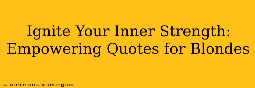 Ignite Your Inner Strength: Empowering Quotes for Blondes