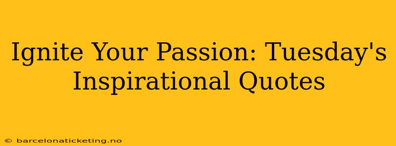 Ignite Your Passion: Tuesday's Inspirational Quotes