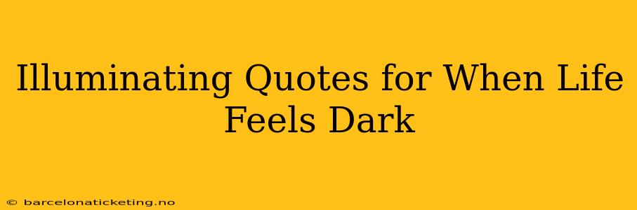 Illuminating Quotes for When Life Feels Dark