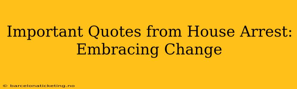 Important Quotes from House Arrest: Embracing Change