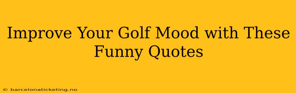 Improve Your Golf Mood with These Funny Quotes