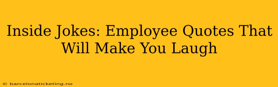 Inside Jokes: Employee Quotes That Will Make You Laugh