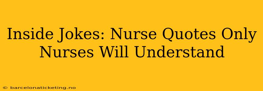 Inside Jokes: Nurse Quotes Only Nurses Will Understand