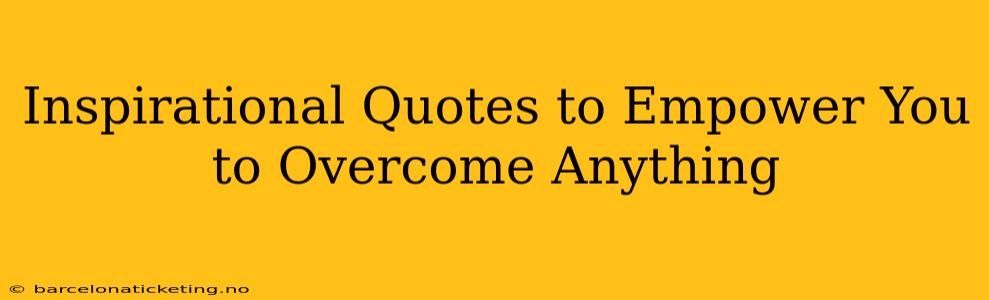 Inspirational Quotes to Empower You to Overcome Anything