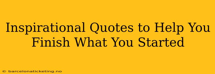 Inspirational Quotes to Help You Finish What You Started