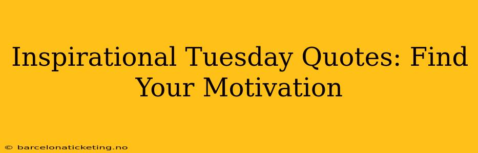 Inspirational Tuesday Quotes: Find Your Motivation