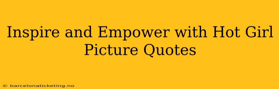 Inspire and Empower with Hot Girl Picture Quotes