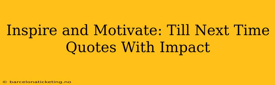 Inspire and Motivate: Till Next Time Quotes With Impact