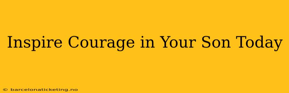 Inspire Courage in Your Son Today