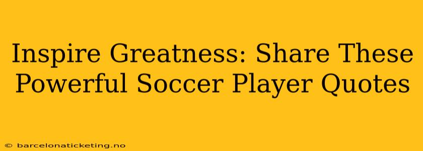 Inspire Greatness: Share These Powerful Soccer Player Quotes