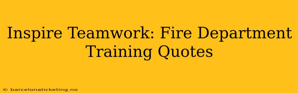 Inspire Teamwork: Fire Department Training Quotes