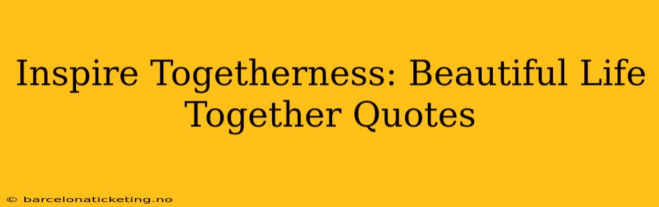 Inspire Togetherness: Beautiful Life Together Quotes