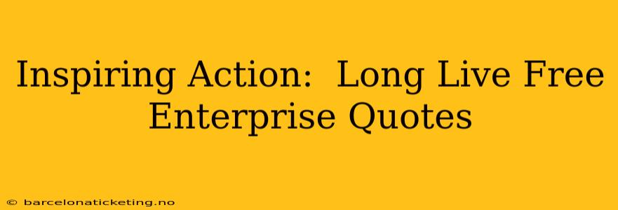 Inspiring Action:  Long Live Free Enterprise Quotes