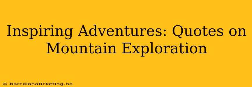 Inspiring Adventures: Quotes on Mountain Exploration